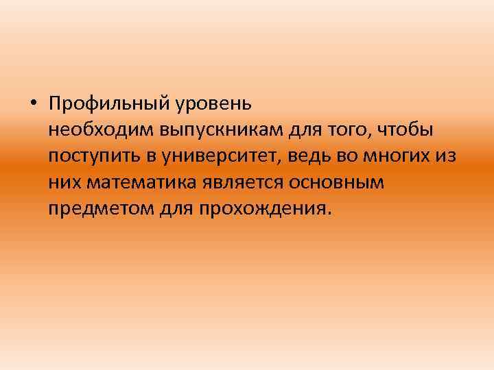  • Профильный уровень необходим выпускникам для того, чтобы поступить в университет, ведь во