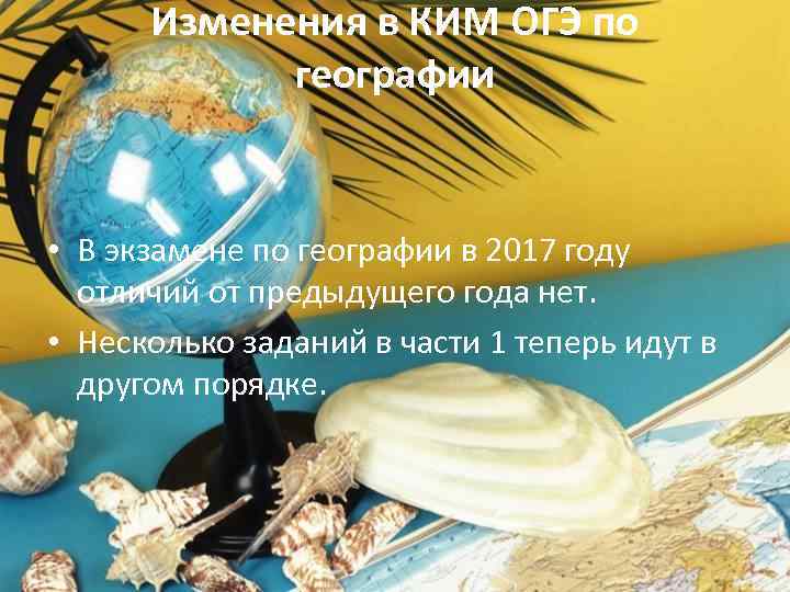 Изменения в КИМ ОГЭ по географии • В экзамене по географии в 2017 году