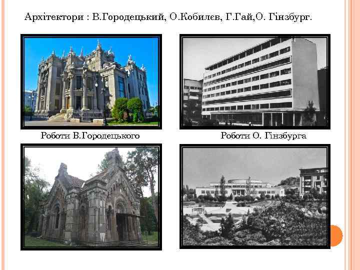 Архітектори : В. Городецький, О. Кобилєв, Г. Гай, О. Гінзбург. Роботи В. Городецького Роботи