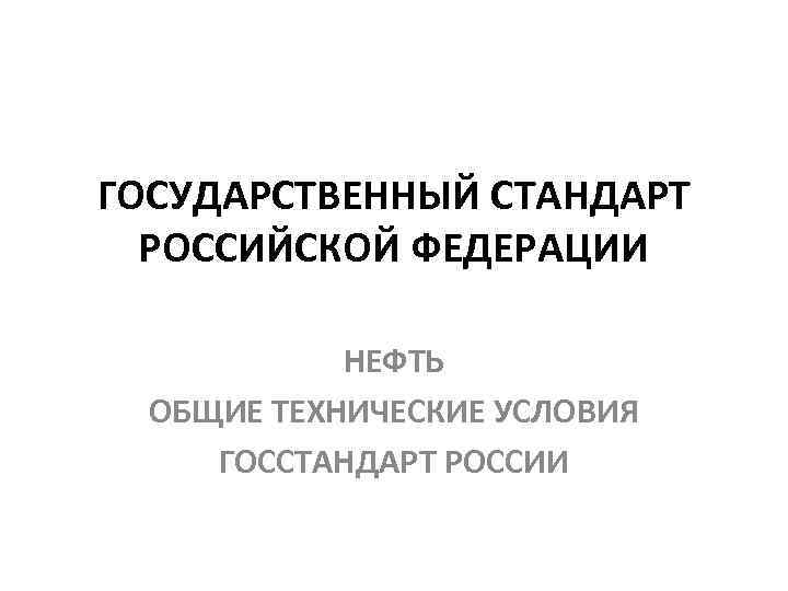 ГОСУДАРСТВЕННЫЙ СТАНДАРТ РОССИЙСКОЙ ФЕДЕРАЦИИ НЕФТЬ ОБЩИЕ ТЕХНИЧЕСКИЕ УСЛОВИЯ ГОССТАНДАРТ РОССИИ 