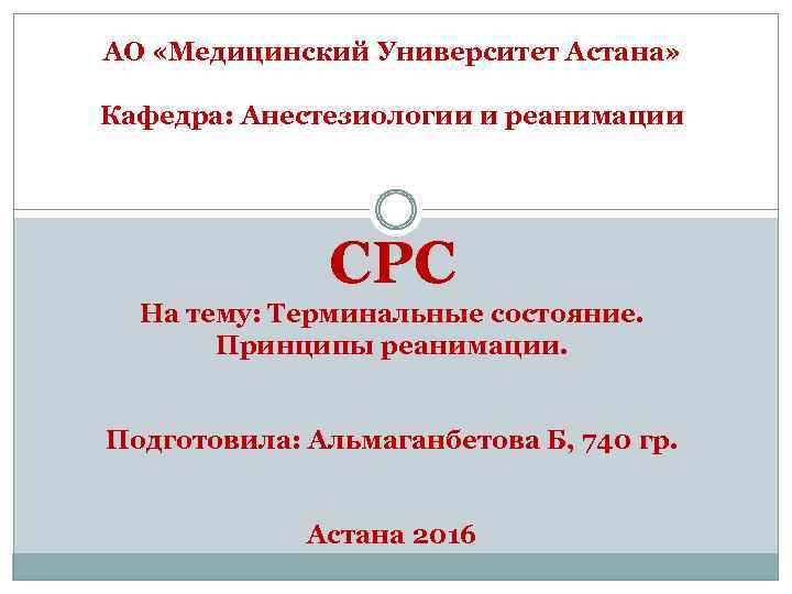 АО «Медицинский Университет Астана» Кафедра: Анестезиологии и реанимации СРС На тему: Терминальные состояние. Принципы