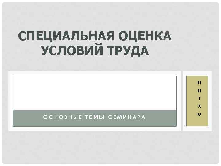 СПЕЦИАЛЬНАЯ ОЦЕНКА УСЛОВИЙ ТРУДА ОСНОВНЫЕ ТЕМЫ СЕМИНАРА п п г х о 