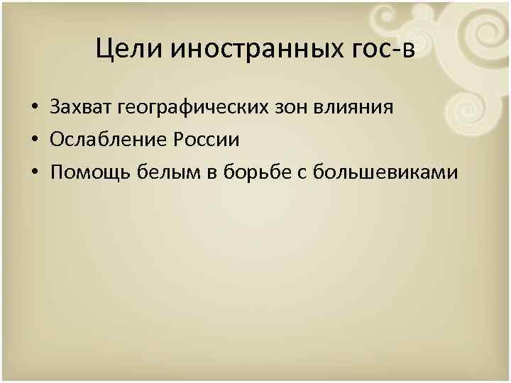 Цели иностранных гос-в • Захват географических зон влияния • Ослабление России • Помощь белым