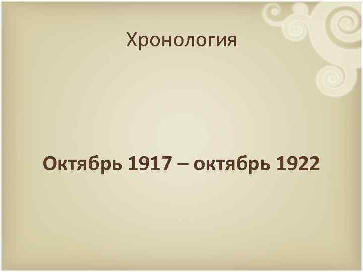 Хронология Октябрь 1917 – октябрь 1922 