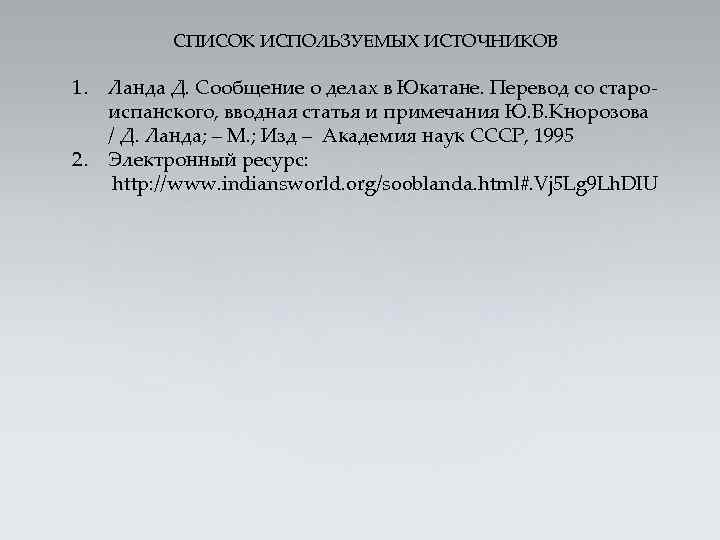 СПИСОК ИСПОЛЬЗУЕМЫХ ИСТОЧНИКОВ 1. 2. Ланда Д. Сообщение о делах в Юкатане. Перевод со