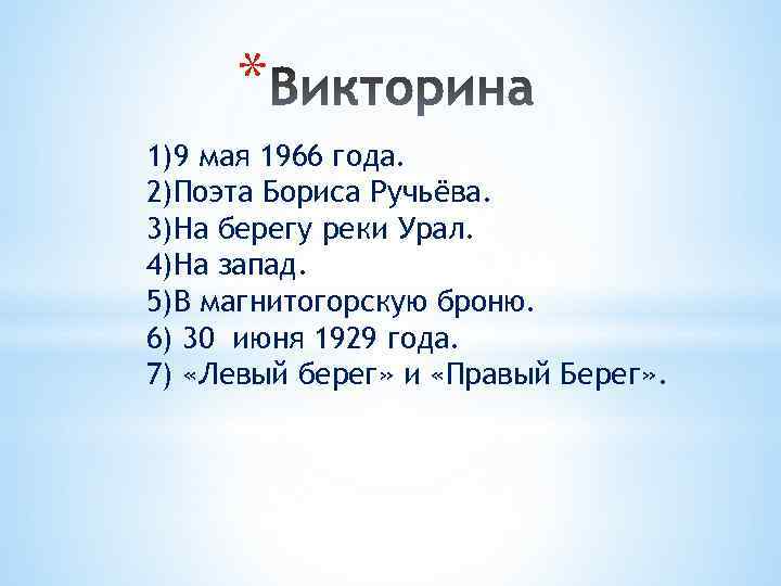 * 1)9 мая 1966 года. 2)Поэта Бориса Ручьёва. 3)На берегу реки Урал. 4)На запад.