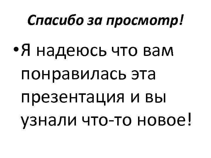 Спасибо за просмотр! • Я надеюсь что вам понравилась эта презентация и вы узнали