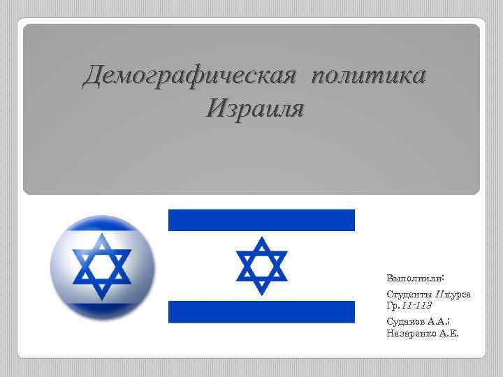 Демографическая политика Израиля Выполнили: Студенты II курса Гр. 11 -113 Судаков А. А. ;