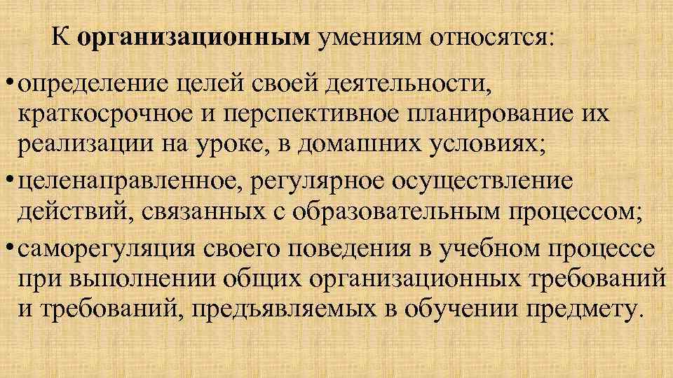 К организационным умениям относятся: • определение целей своей деятельности, краткосрочное и перспективное планирование их
