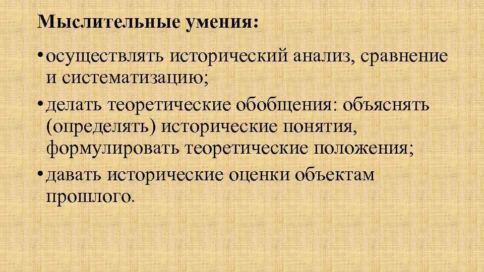 Мыслительные умения: • осуществлять исторический анализ, сравнение и систематизацию; • делать теоретические обобщения: объяснять
