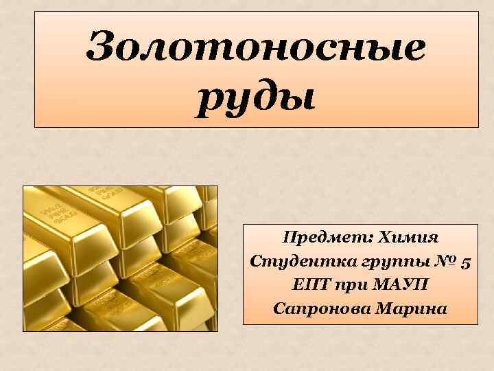 Золотоносные руды Предмет: Химия Студентка группы № 5 ЕПТ при МАУП Сапронова Марина 