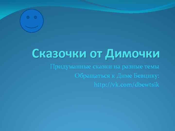 Сказочки от Димочки Придуманные сказки на разные темы Обращаться к Диме Бевцику: http: //vk.