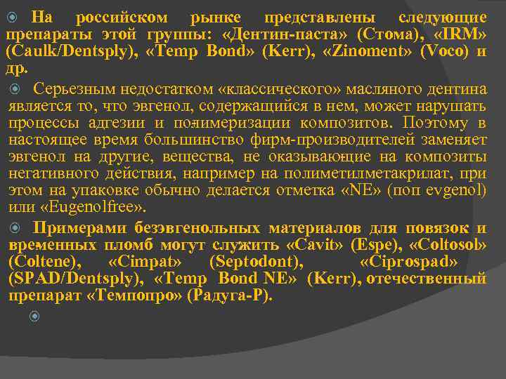 На российском рынке представлены следующие препараты этой группы: «Дентин паста» (Стома), «IRM» (Caulk/Dentsply), «Temp