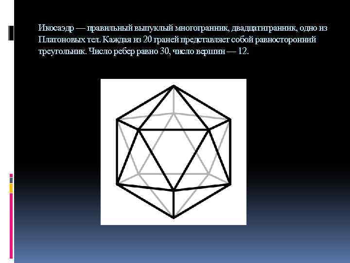 Икосаэдр — правильный выпуклый многогранник, двадцатигранник, одно из Платоновых тел. Каждая из 20 граней