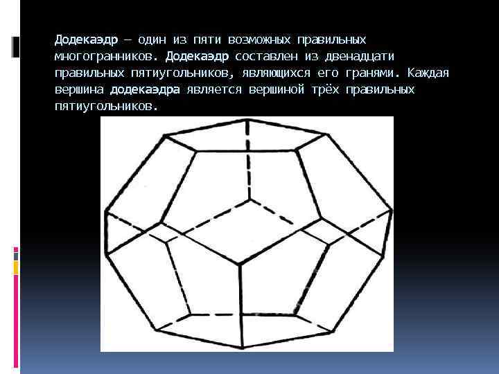 Додекаэдр — один из пяти возможных правильных многогранников. Додекаэдр составлен из двенадцати правильных пятиугольников,