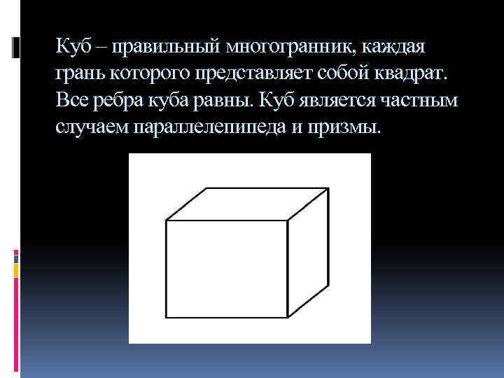 Куб – правильный многогранник, каждая грань которого представляет собой квадрат. Все ребра куба равны.