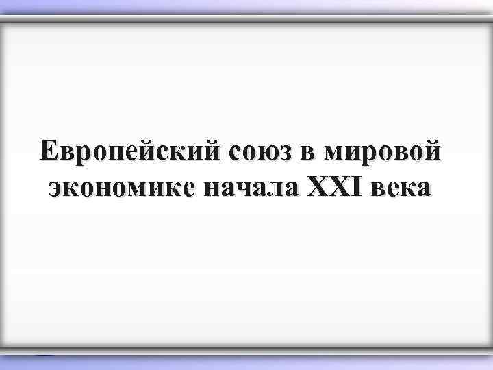 Европейский союз в мировой экономике начала XXI века 