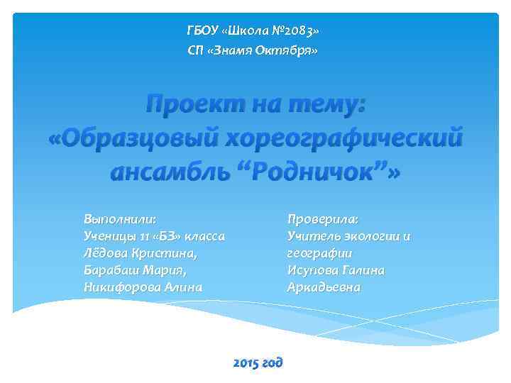 ГБОУ «Школа № 2083» СП «Знамя Октября» Проект на тему: «Образцовый хореографический ансамбль “Родничок”»