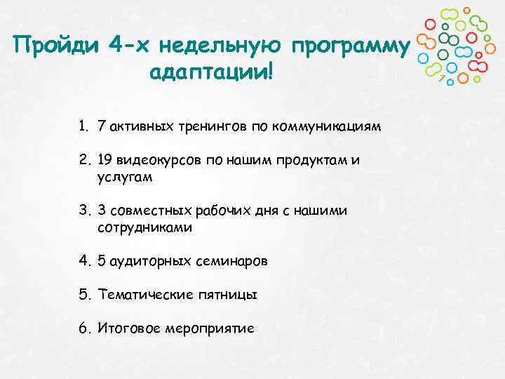 Пройди 4 -х недельную программу адаптации! 1. 7 активных тренингов по коммуникациям 2. 19