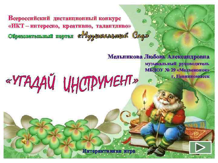 Всероссийский дистанционный конкурс «ИКТ – интересно, креативно, талантливо» Образовательный портал «Музыкальный Сад» Мельникова Любовь