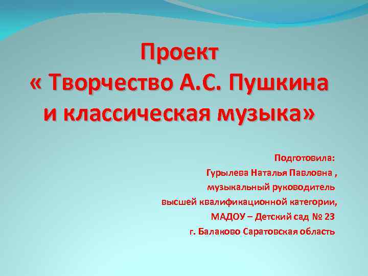 Проект « Творчество А. С. Пушкина и классическая музыка» Подготовила: Гурылева Наталья Павловна ,