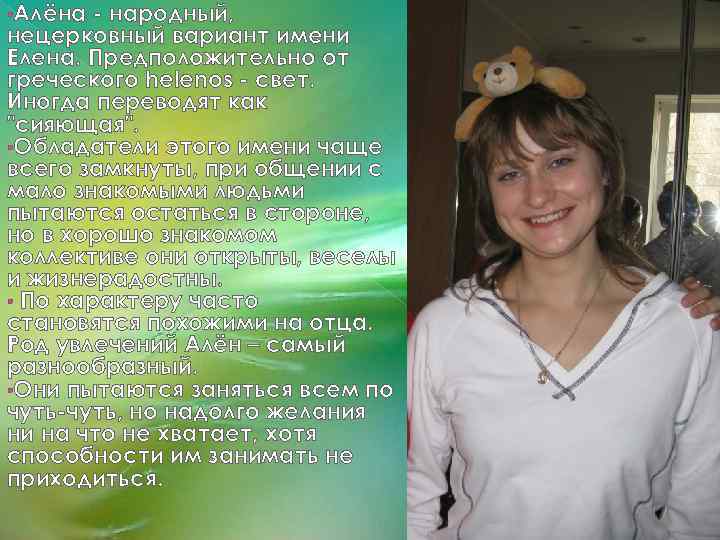  • Алёна - народный, нецерковный вариант имени Елена. Предположительно от греческого helenos -