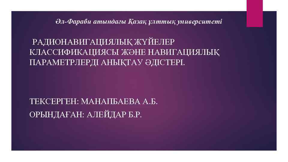 Әл-Фараби атындағы Қазақ ұлттық университеті РАДИОНАВИГАЦИЯЛЫҚ ЖҮЙЕЛЕР КЛАССИФИКАЦИЯСЫ ЖӘНЕ НАВИГАЦИЯЛЫҚ ПАРАМЕТРЛЕРДІ АНЫҚТАУ ӘДІСТЕРІ. ТЕКСЕРГЕН: