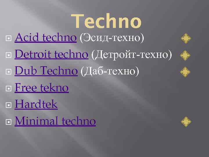 Acid techno (Эсид-техно) Detroit techno (Детройт-техно) Dub Techno (Даб-техно) Free tekno Hardtek Minimal techno