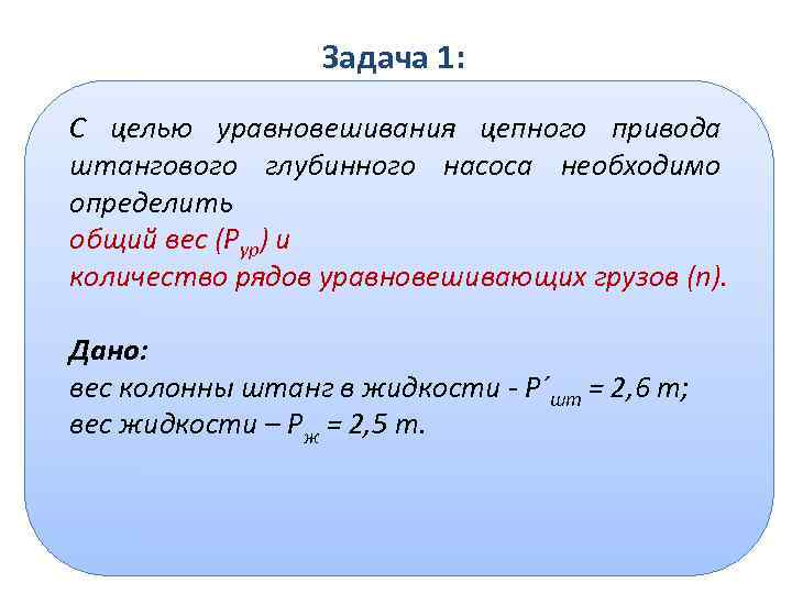 Задача 1: С целью уравновешивания цепного привода штангового глубинного насоса необходимо определить общий вес