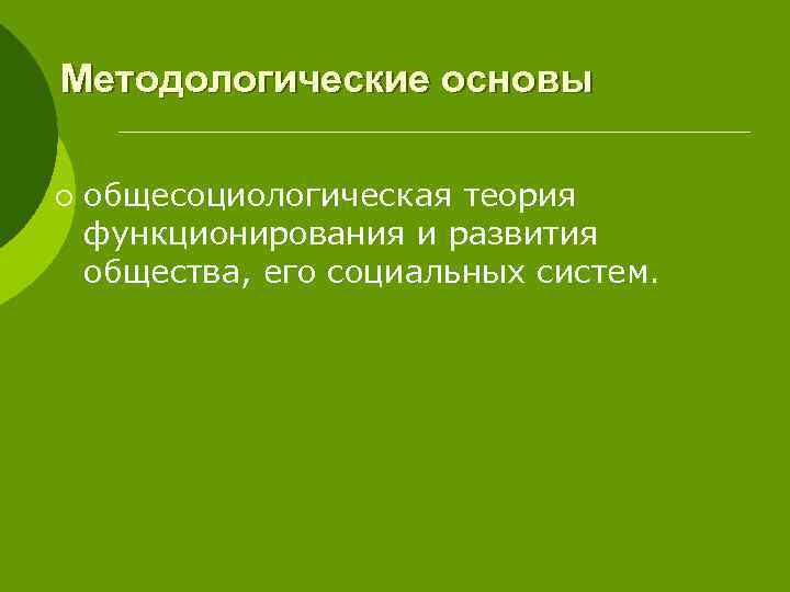Методологические основы ¡ общесоциологическая теория функционирования и развития общества, его социальных систем. 