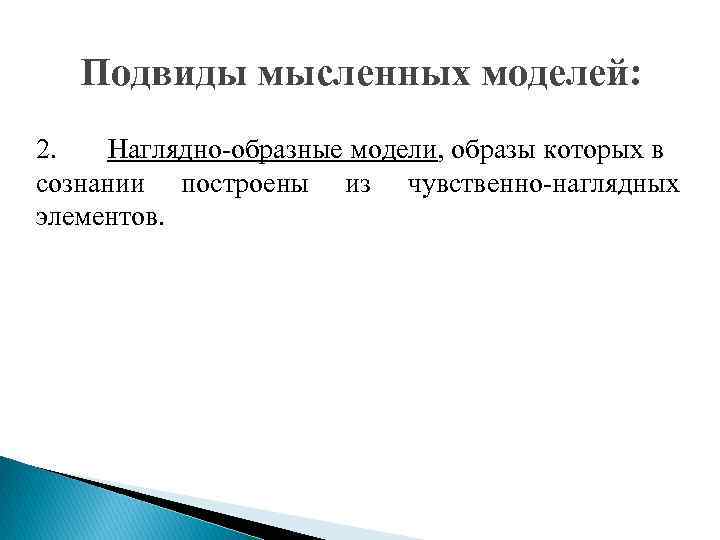 Подвиды мысленных моделей: 2. Наглядно-образные модели, образы которых в сознании построены из чувственно-наглядных элементов.