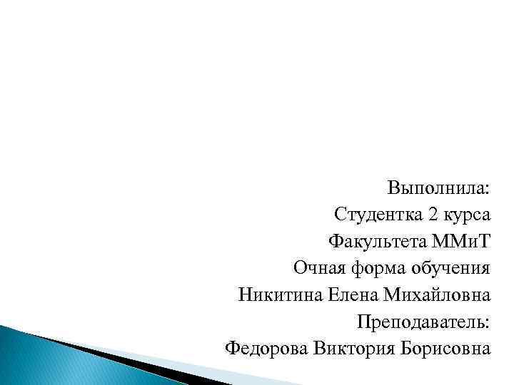 Выполнила: Студентка 2 курса Факультета ММи. Т Очная форма обучения Никитина Елена Михайловна Преподаватель: