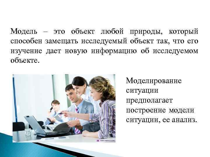 Модель – это объект любой природы, который способен замещать исследуемый объект так, что его