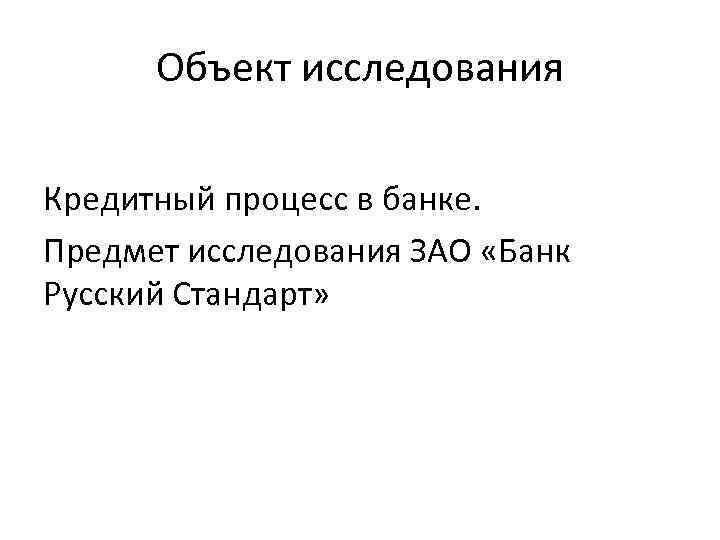 Объект исследования Кредитный процесс в банке. Предмет исследования ЗАО «Банк Русский Стандарт» 