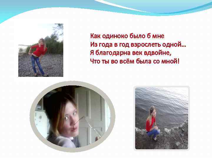 Как одиноко было б мне Из года в год взрослеть одной… Я благодарна век