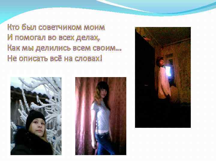 Кто был советчиком моим И помогал во всех делах, Как мы делились всем своим…