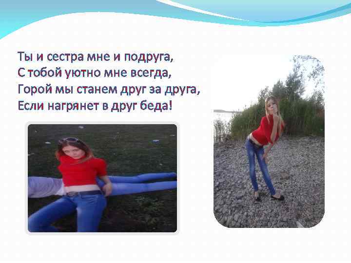 Ты и сестра мне и подруга, С тобой уютно мне всегда, Горой мы станем