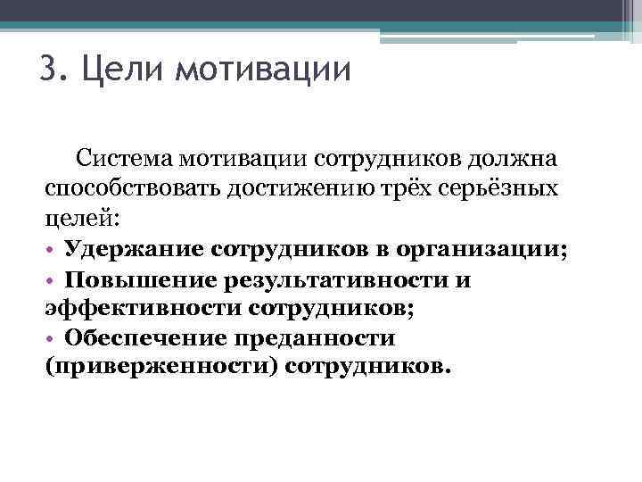 3. Цели мотивации Система мотивации сотрудников должна способствовать достижению трёх серьёзных целей: • Удержание