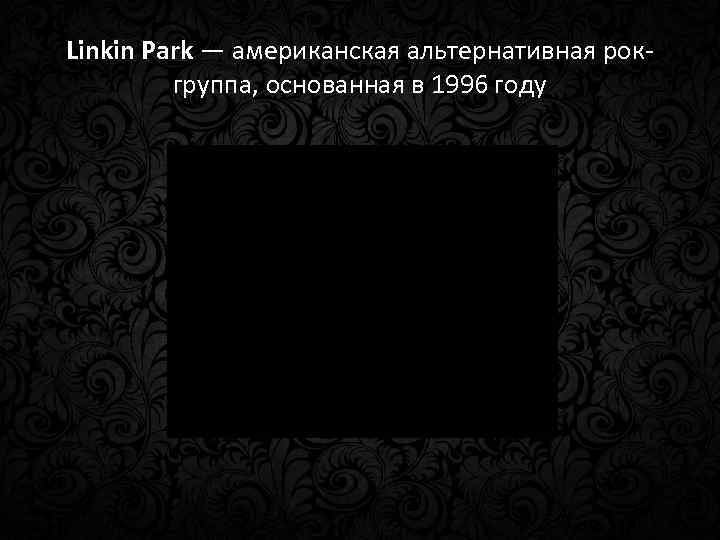 Linkin Park — американская альтернативная рокгруппа, основанная в 1996 году 