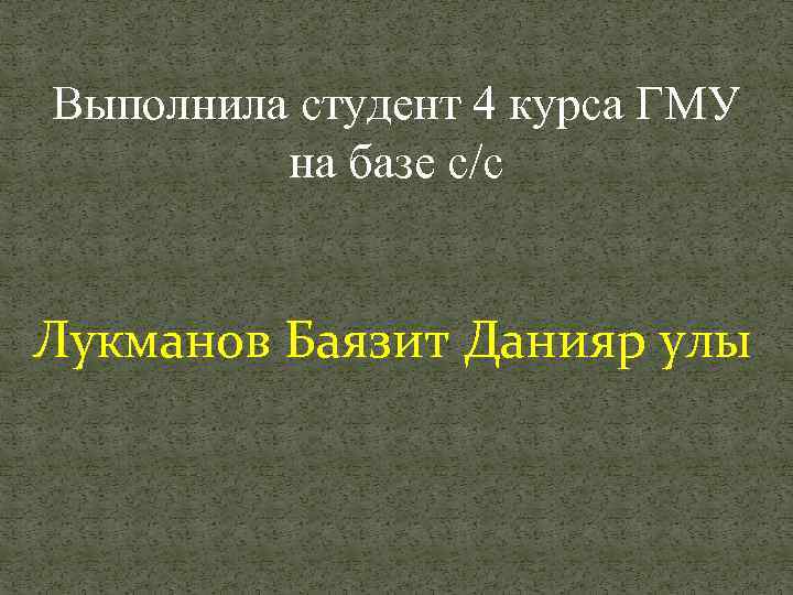 Выполнила студент 4 курса ГМУ на базе с/с Лукманов Баязит Данияр улы 