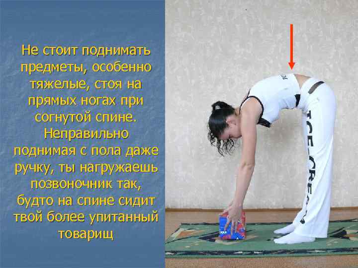 Не стоит поднимать предметы, особенно тяжелые, стоя на прямых ногах при согнутой спине. Неправильно