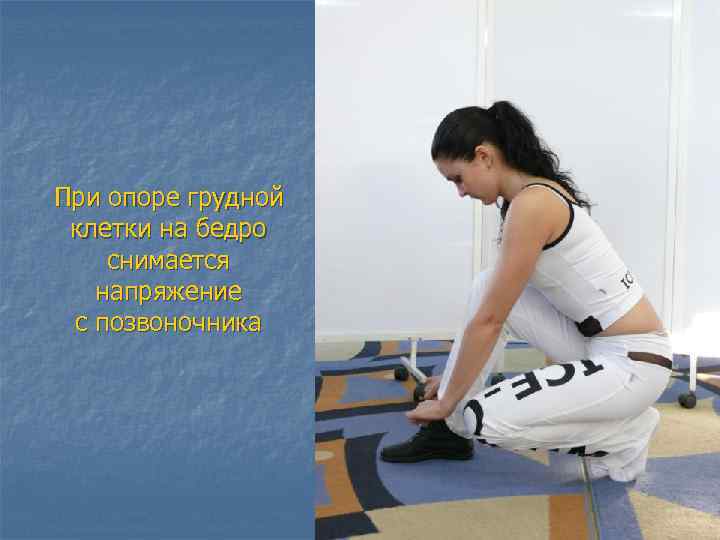 При опоре грудной клетки на бедро снимается напряжение с позвоночника 