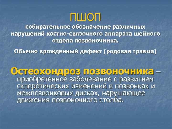 ПШОП собирательное обозначение различных нарушений костно-связочного аппарата шейного отдела позвоночника. Обычно врожденный дефект (родовая
