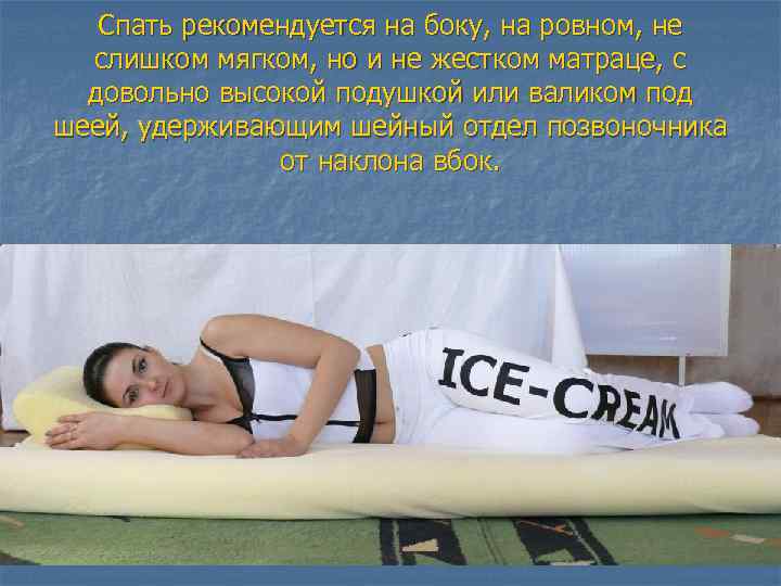 Спать рекомендуется на боку, на ровном, не слишком мягком, но и не жестком матраце,