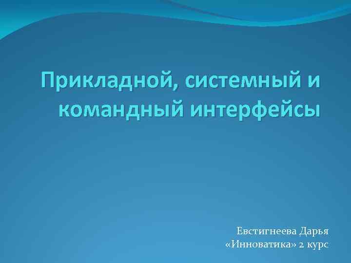 Прикладной, системный и командный интерфейсы Евстигнеева Дарья «Инноватика» 2 курс 