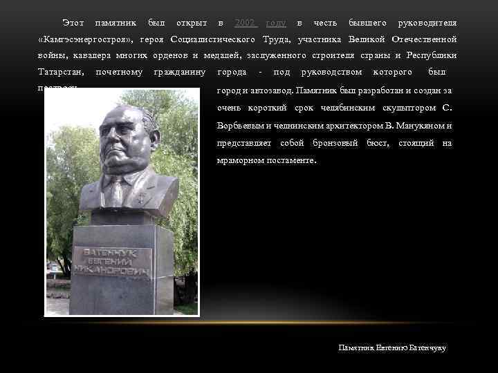 Этот памятник был открыт в 2002 году в честь бывшего руководителя «Камгэсэнергостроя» , героя