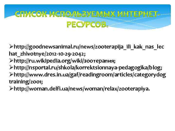 Øhttp: //goodnewsanimal. ru/news/zooterapija_ili_kak_nas_lec hat_zhivotnye/2012 -10 -29 -2042; Øhttp: //ru. wikipedia. org/wiki/зоотерапия; Øhttp: //nsportal. ru/shkola/korrektsionnaya-pedagogika/blog;