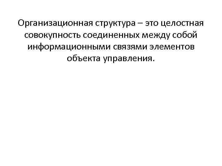 Организационная структура – это целостная совокупность соединенных между собой информационными связями элементов объекта управления.