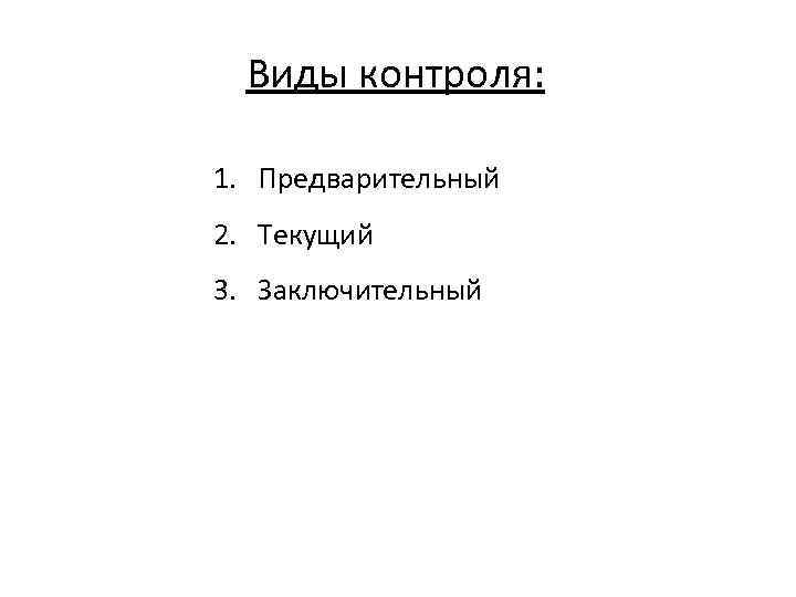 Виды контроля: 1. Предварительный 2. Текущий 3. Заключительный 