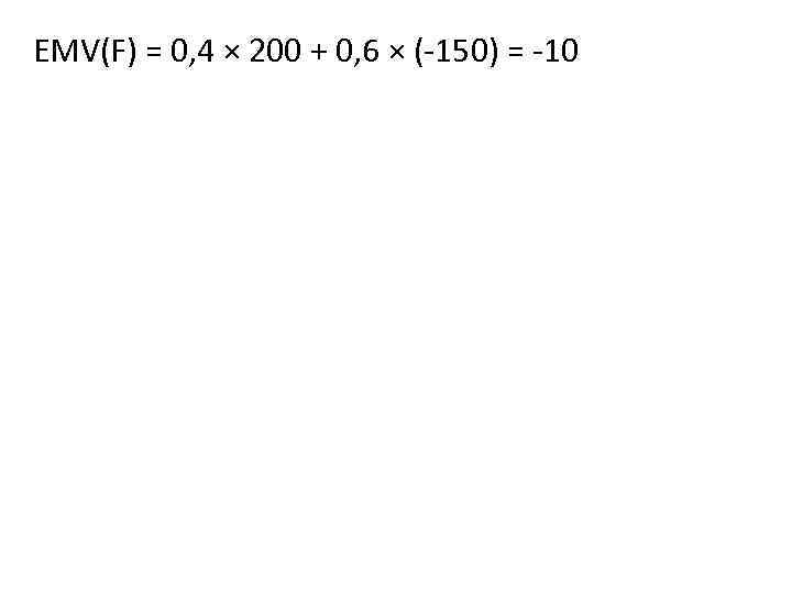 EMV(F) = 0, 4 × 200 + 0, 6 × (-150) = -10 